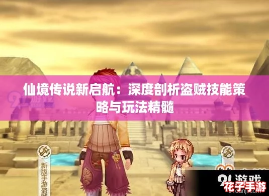 仙境传说新启航：深度剖析盗贼技能策略与玩法精髓