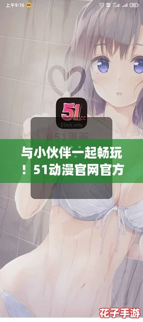 与小伙伴一起畅玩!51动漫官网官方进入版本下载攻略分享 与小伙伴一起畅玩!51动漫官网官方进入版本下载攻略分享