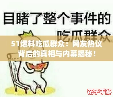 51爆料吃瓜群众：网友热议背后的真相与内幕揭秘！
