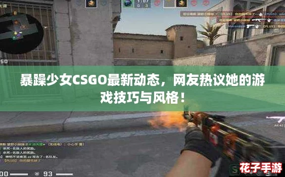 暴躁少女CSGO最新动态,网友热议她的游戏技巧与风格! 暴躁少女CSGO最新动态,网友热议她的游戏技巧与风格!