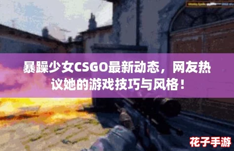 暴躁少女CSGO最新动态,网友热议她的游戏技巧与风格! 暴躁少女CSGO最新动态,网友热议她的游戏技巧与风格!