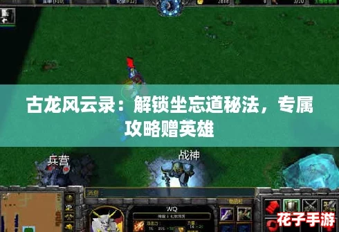 古龙风云录：解锁坐忘道秘法，专属攻略赠英雄