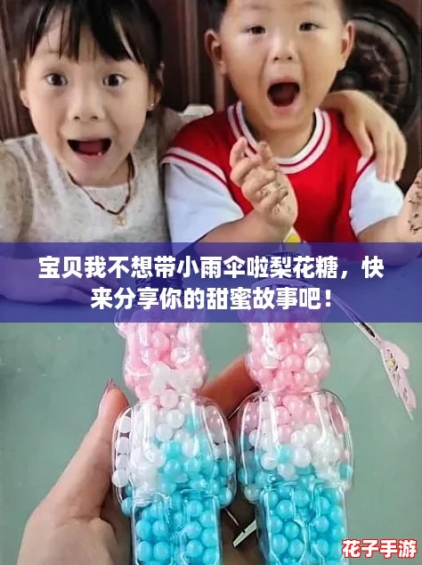 宝贝我不想带小雨伞啦梨花糖，快来分享你的甜蜜故事吧！