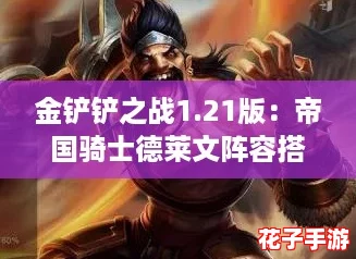 金铲铲之战1.21版:帝国骑士德莱文阵容搭配攻略 金铲铲之战1.21版:帝国骑士德莱文阵容搭配攻略