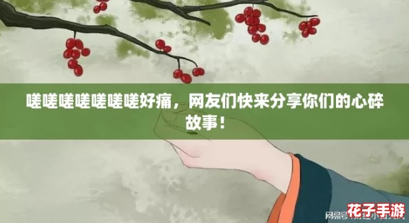 嗟嗟嗟嗟嗟嗟嗟好痛,网友们快来分享你们的心碎故事! 嗟嗟嗟嗟嗟嗟嗟好痛,网友们快来分享你们的心碎故事!