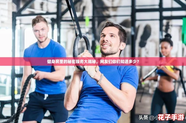健身房里的秘密服务大揭秘，网友们你们知道多少？