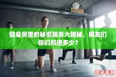 健身房里的秘密服务大揭秘,网友们你们知道多少? 健身房里的秘密服务大揭秘,网友们你们知道多少?