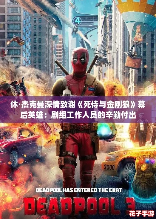 休·杰克曼深情致谢《死侍与金刚狼》幕后英雄：剧组工作人员的辛勤付出