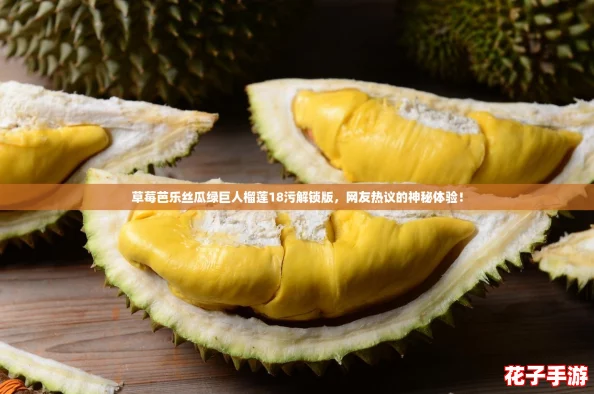 草莓芭乐丝瓜绿巨人榴莲18污解锁版,网友热议的神秘体验! 草莓芭乐丝瓜绿巨人榴莲18污解锁版,网友热议的神秘体验!