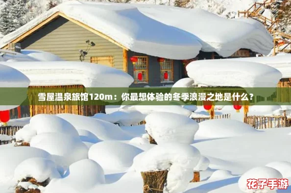 雪屋温泉旅馆120m：你最想体验的冬季浪漫之地是什么？