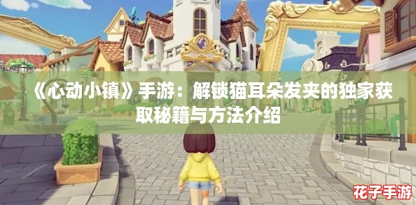 《心动小镇》手游：解锁猫耳朵发夹的独家获取秘籍与方法介绍
