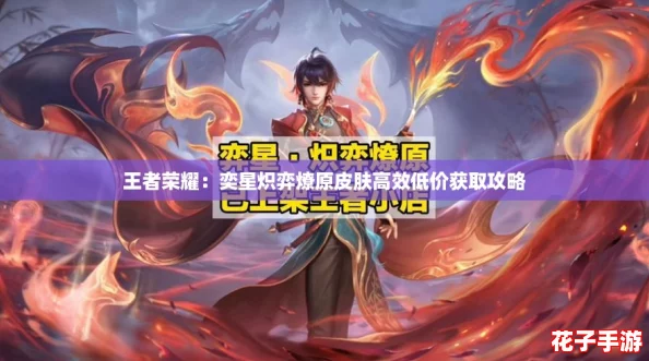 王者荣耀：奕星炽弈燎原皮肤高效低价获取攻略