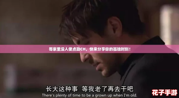 哥家里没人使点劲CH，快来分享你的孤独时刻！