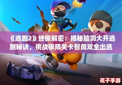 《逃跑2》终极解密:揭秘脑洞大开逃脱秘诀,挑战极限关卡智勇双全出逃记! 《逃跑2》终极解密:揭秘脑洞大开逃脱秘诀,挑战极限关卡智勇双全出逃记!