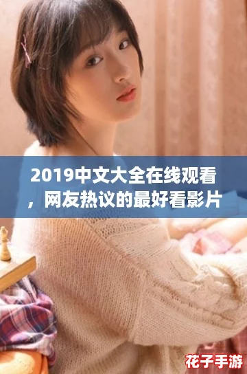 2019中文大全在线观看，网友热议的最好看影片推荐！