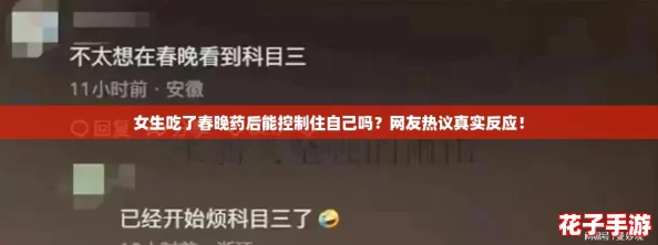 女生吃了春晚药后能控制住自己吗?网友热议真实反应! 女生吃了春晚药后能控制住自己吗?网友热议真实反应!