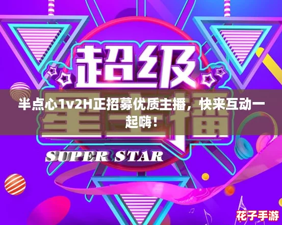 半点心1v2H正招募优质主播，快来互动一起嗨！