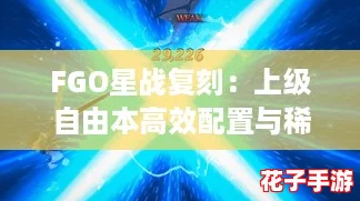 FGO星战复刻：上级自由本高效配置与稀有掉落全攻略