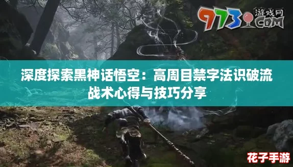 深度探索黑神话悟空:高周目禁字法识破流战术心得与技巧分享 深度探索黑神话悟空:高周目禁字法识破流战术心得与技巧分享