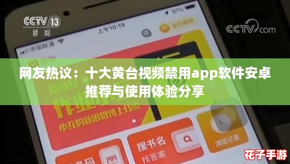 网友热议:十大黄台视频禁用app软件安卓推荐与使用体验分享 网友热议:十大黄台视频禁用app软件安卓推荐与使用体验分享