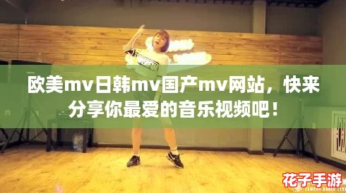 欧美mv日韩mv国产mv网站，快来分享你最爱的音乐视频吧！