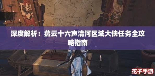 深度解析：燕云十六声清河区域大侠任务全攻略指南