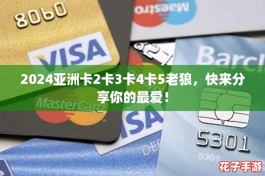2024亚洲卡2卡3卡4卡5老狼，快来分享你的最爱！