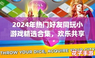 2024年热门好友同玩小游戏精选合集，欢乐共享不停歇！