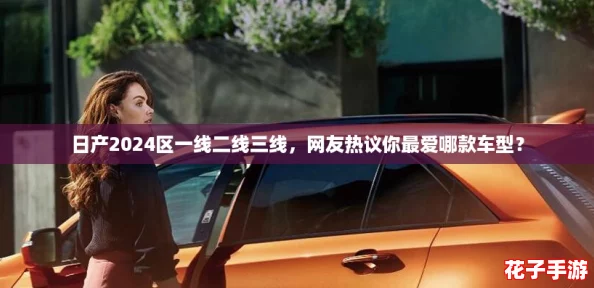 日产2024区一线二线三线，网友热议你最爱哪款车型？