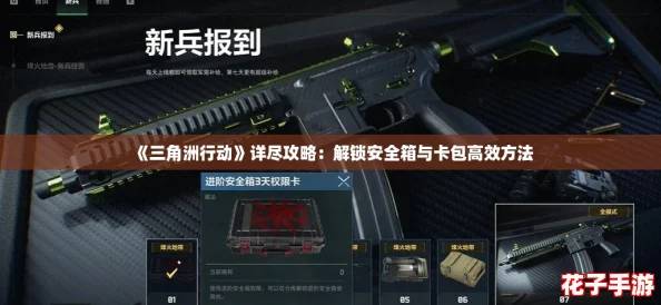 《三角洲行动》详尽攻略：解锁安全箱与卡包高效方法