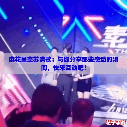 麻花星空苏清歌：与你分享那些感动的瞬间，快来互动吧！