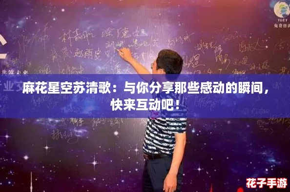 麻花星空苏清歌：与你分享那些感动的瞬间，快来互动吧！
