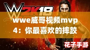 wwe威哥视频mvp4：你最喜欢的摔跤明星是谁？快来分享！