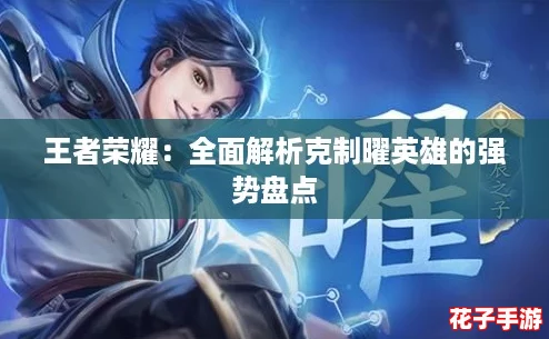 王者荣耀：全面解析克制曜英雄的强势盘点