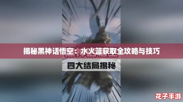 揭秘黑神话悟空：水火篮获取全攻略与技巧