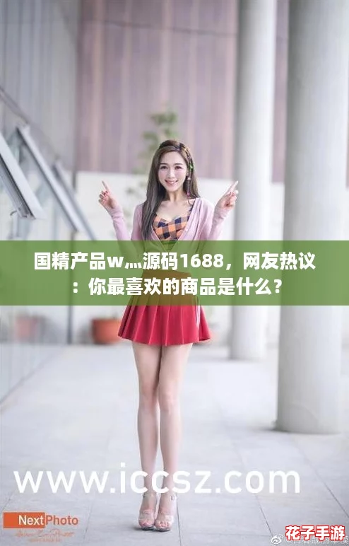 国精产品w灬源码1688,网友热议:你最喜欢的商品是什么? 国精产品w灬源码1688,网友热议:你最喜欢的商品是什么?
