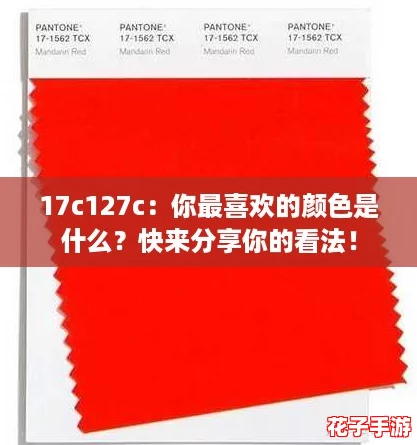 17c127c：你最喜欢的颜色是什么？快来分享你的看法！