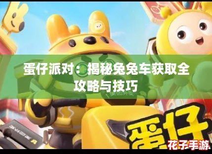 蛋仔派对:揭秘兔兔车获取全攻略与技巧 蛋仔派对:揭秘兔兔车获取全攻略与技巧