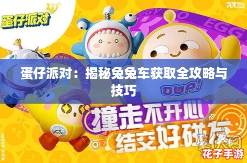 蛋仔派对:揭秘兔兔车获取全攻略与技巧 蛋仔派对:揭秘兔兔车获取全攻略与技巧