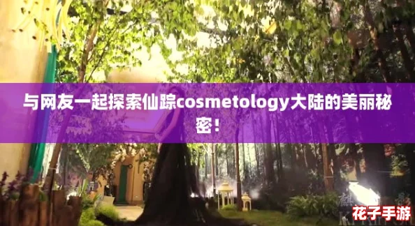 与网友一起探索仙踪cosmetology大陆的美丽秘密！