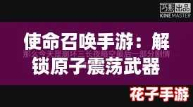 使命召唤手游：解锁原子震荡武器全攻略与获取方法详解