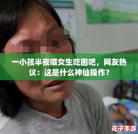 一小孩半夜喂女生吃困吧，网友热议：这是什么神仙操作？