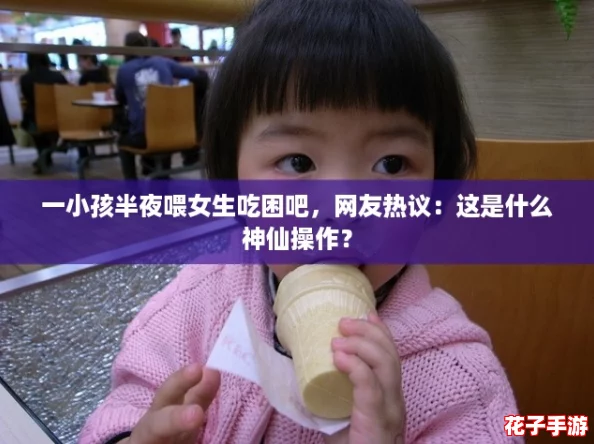 一小孩半夜喂女生吃困吧,网友热议:这是什么神仙操作? 一小孩半夜喂女生吃困吧,网友热议:这是什么神仙操作?