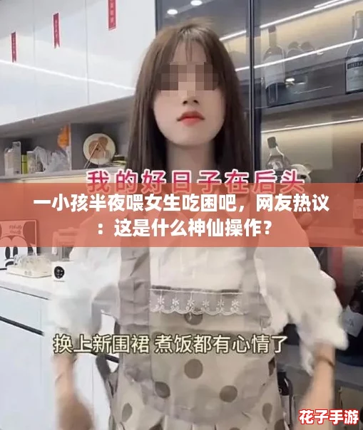一小孩半夜喂女生吃困吧,网友热议:这是什么神仙操作? 一小孩半夜喂女生吃困吧,网友热议:这是什么神仙操作?