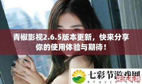 青椒影视2.6.5版本更新，快来分享你的使用体验与期待！