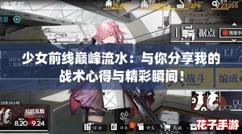少女前线巅峰流水:与你分享我的战术心得与精彩瞬间! 少女前线巅峰流水:与你分享我的战术心得与精彩瞬间!