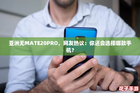 亚洲无MATE20PRO，网友热议：你还会选择哪款手机？