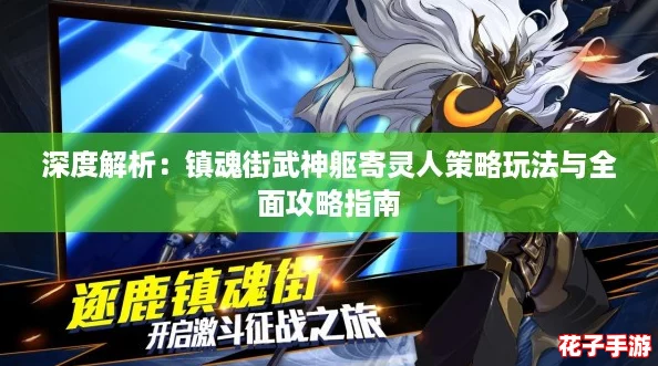 深度解析：镇魂街武神躯寄灵人策略玩法与全面攻略指南