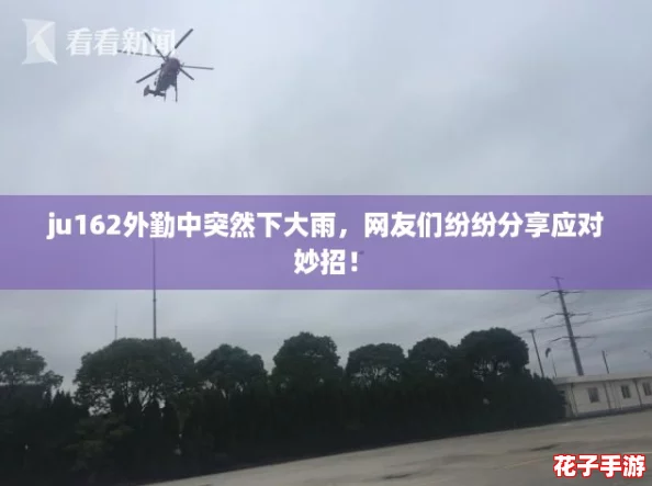 ju162外勤中突然下大雨，网友们纷纷分享应对妙招！