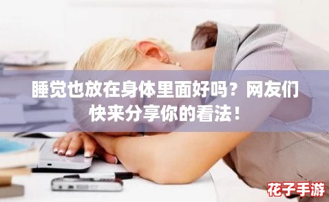 睡觉也放在身体里面好吗？网友们快来分享你的看法！